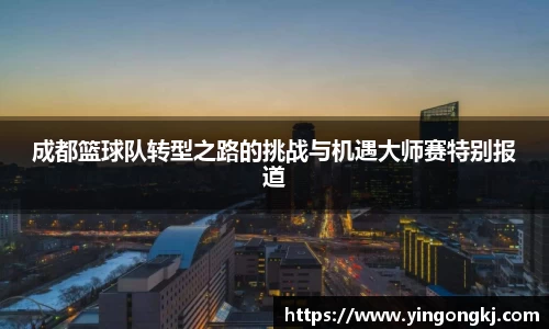 成都篮球队转型之路的挑战与机遇大师赛特别报道