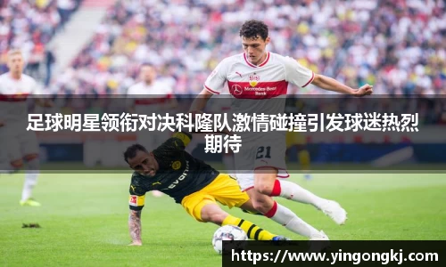 足球明星领衔对决科隆队激情碰撞引发球迷热烈期待