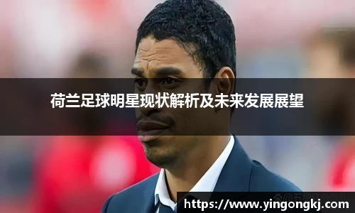 荷兰足球明星现状解析及未来发展展望